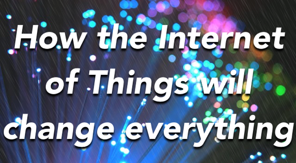 Internet of Things will change everything